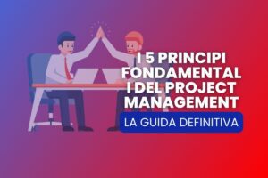 5 Principi Fondamentali del Project Management: La Guida Definitiva per Iniziare