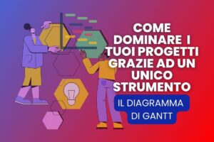 Come dominare i tuoi progetti grazie ad un unico strumento: il diagramma di Gantt